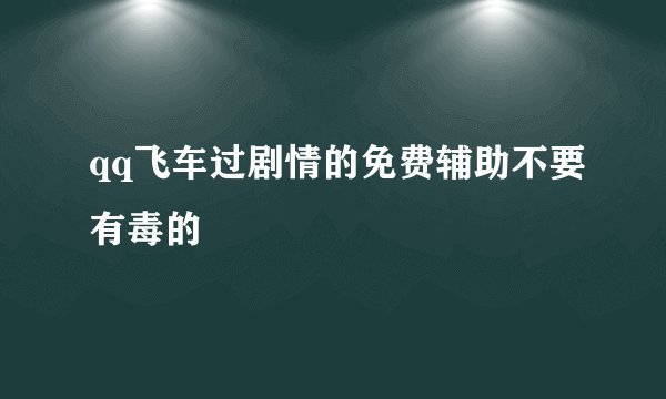 qq飞车过剧情的免费辅助不要有毒的