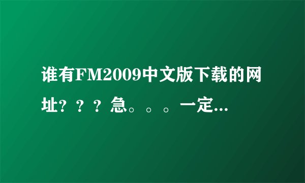 谁有FM2009中文版下载的网址？？？急。。。一定要能玩啊