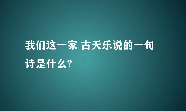 我们这一家 古天乐说的一句诗是什么?