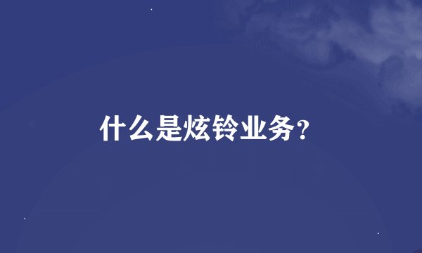 什么是炫铃业务？