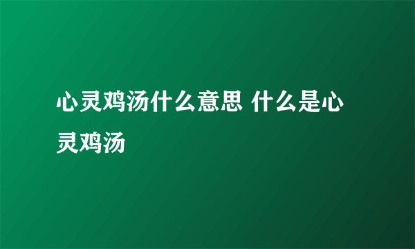 心灵鸡汤什么意思 什么是心灵鸡汤
