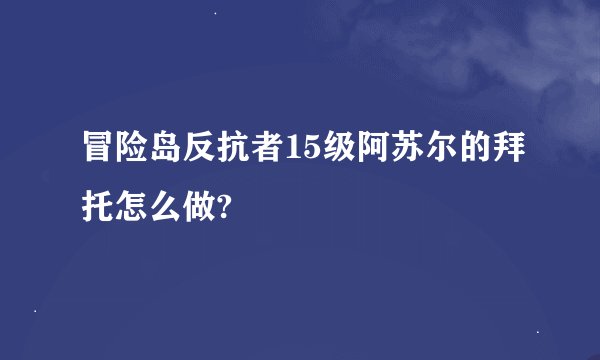 冒险岛反抗者15级阿苏尔的拜托怎么做?