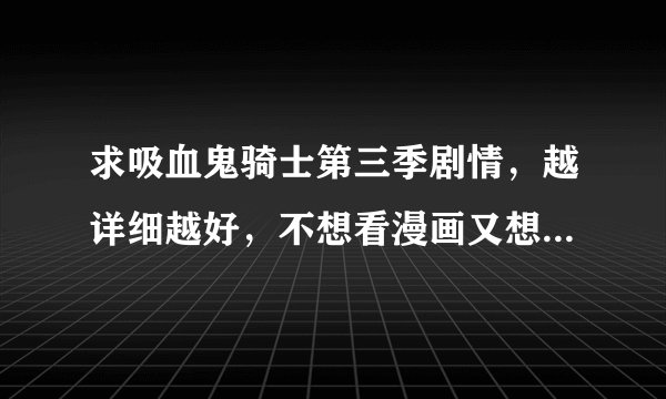 求吸血鬼骑士第三季剧情，越详细越好，不想看漫画又想知道剧情……