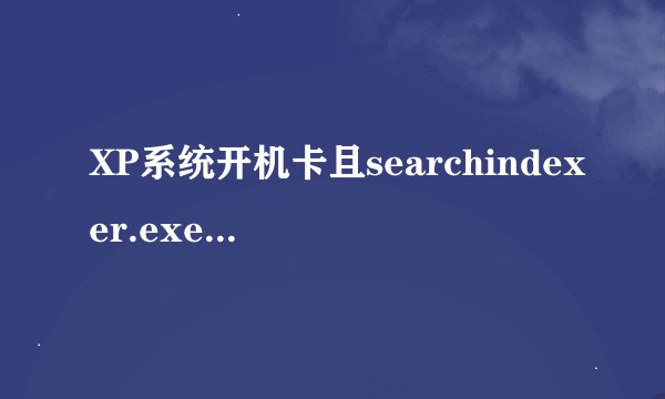 XP系统开机卡且searchindexer.exe进程占用过高怎么办-搜狗输入法