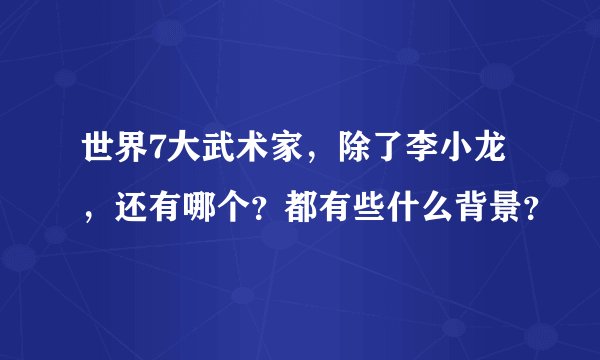 世界7大武术家，除了李小龙，还有哪个？都有些什么背景？
