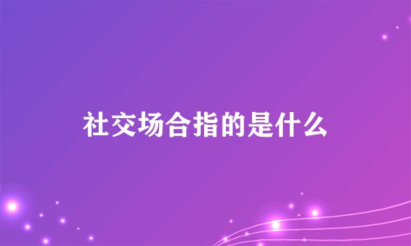 社交场合指的是什么