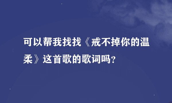 可以帮我找找《戒不掉你的温柔》这首歌的歌词吗？
