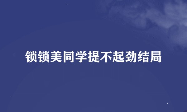 锁锁美同学提不起劲结局
