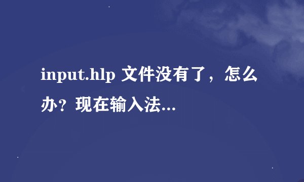 input.hlp 文件没有了，怎么办？现在输入法也用不了了，语言栏也没有了。谁有这个文件能给我传一个吗