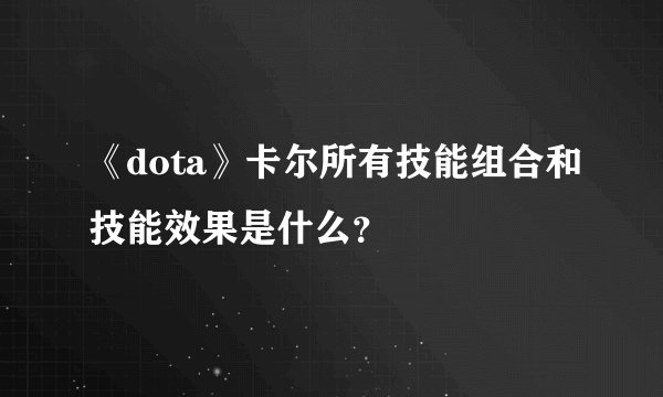 《dota》卡尔所有技能组合和技能效果是什么？