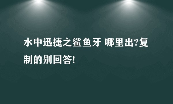 水中迅捷之鲨鱼牙 哪里出?复制的别回答!