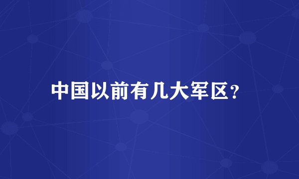 中国以前有几大军区？