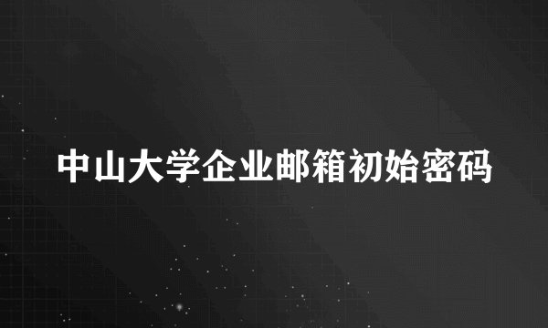 中山大学企业邮箱初始密码