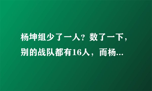 杨坤组少了一人?数了一下,别的战队都有16人,而杨坤队却只有十五人?