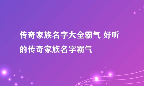 传奇家族名字大全霸气 好听的传奇家族名字霸气