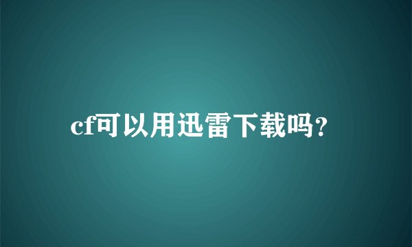 cf可以用迅雷下载吗？