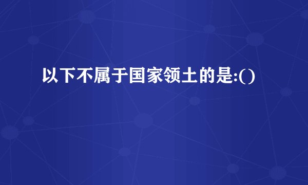 以下不属于国家领土的是:()