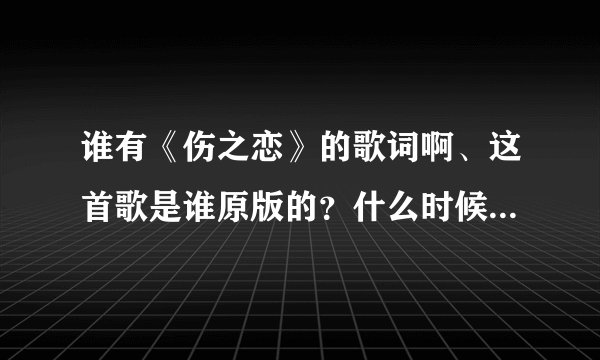 谁有《伤之恋》的歌词啊、这首歌是谁原版的？什么时候发行的？