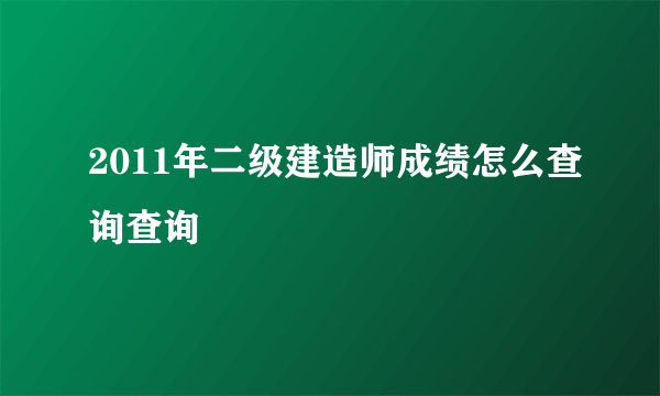 2011年二级建造师成绩怎么查询查询