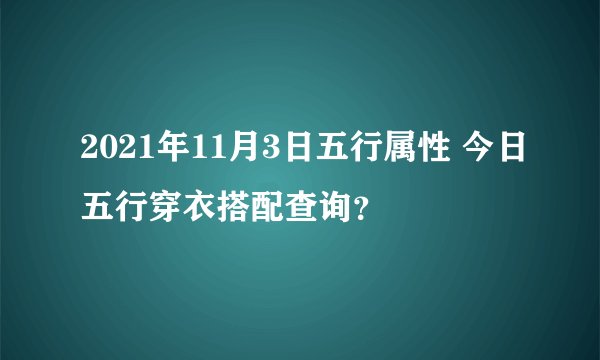 2021年11月3日五行属性 今日五行穿衣搭配查询？