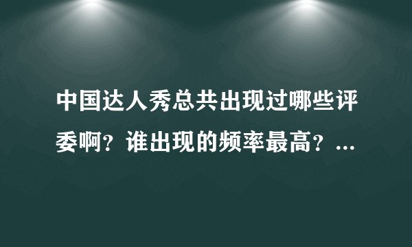 中国达人秀总共出现过哪些评委啊？谁出现的频率最高？急！求高人解答！
