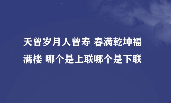 天曾岁月人曾寿 春满乾坤福满楼 哪个是上联哪个是下联