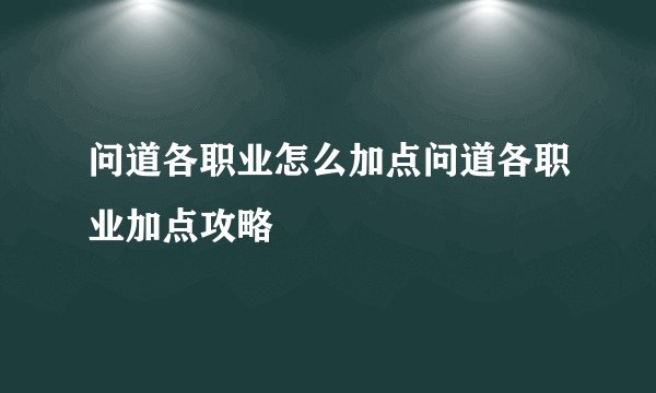 问道各职业怎么加点问道各职业加点攻略