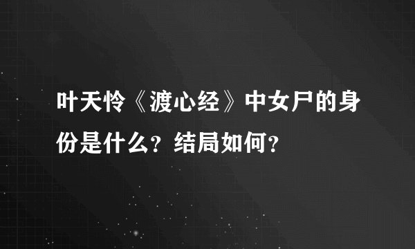 叶天怜《渡心经》中女尸的身份是什么？结局如何？