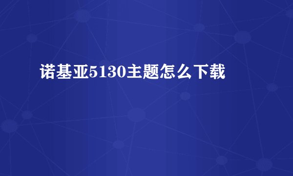 诺基亚5130主题怎么下载
