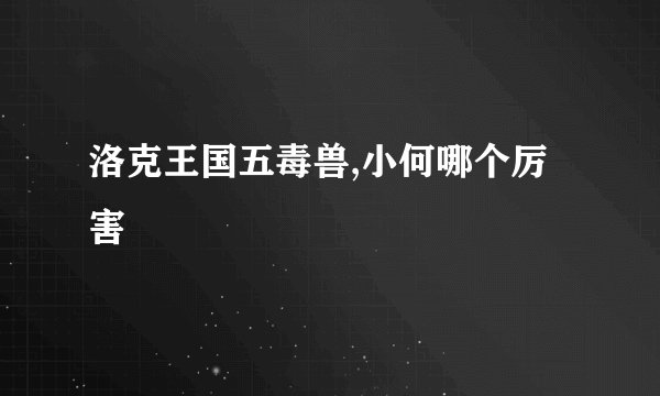 洛克王国五毒兽,小何哪个厉害