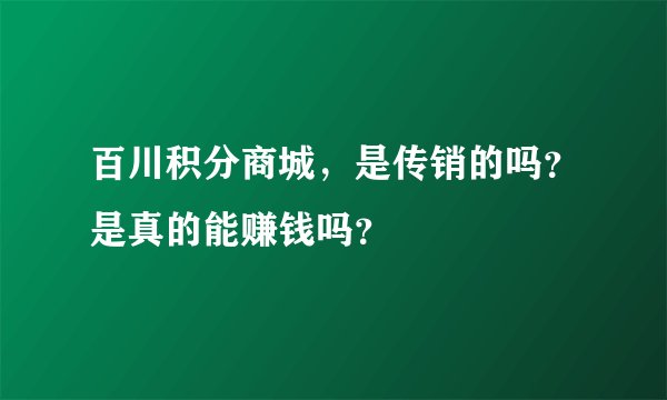 百川积分商城，是传销的吗？是真的能赚钱吗？