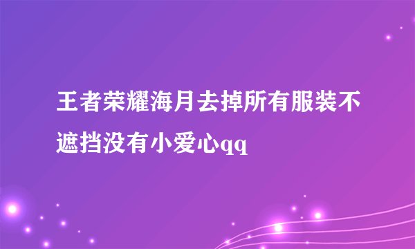 王者荣耀海月去掉所有服装不遮挡没有小爱心qq