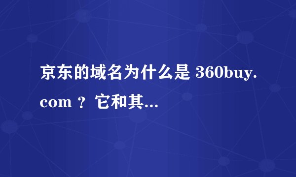 京东的域名为什么是 360buy.com ？它和其他 360 系列公司有什么关系吗？