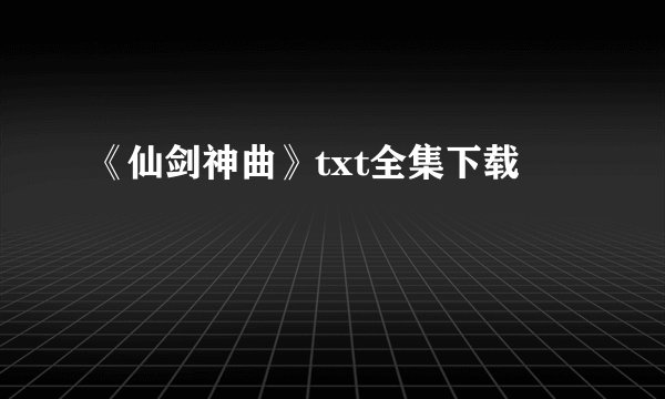 《仙剑神曲》txt全集下载