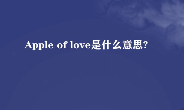 Apple of love是什么意思?