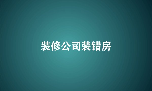 装修公司装错房