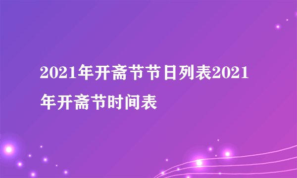 2021年开斋节节日列表2021年开斋节时间表