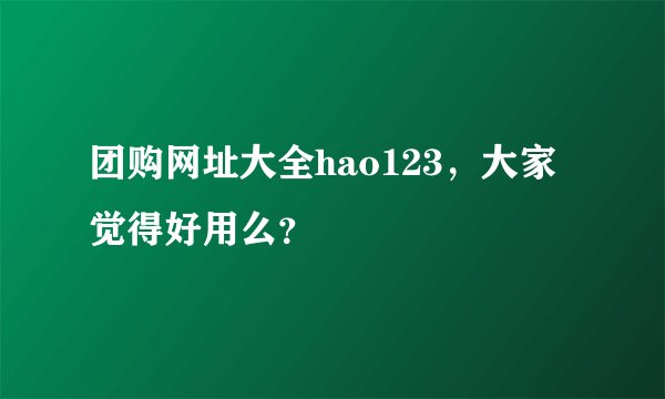 团购网址大全hao123，大家觉得好用么？