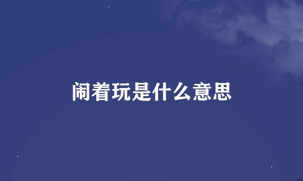 闹着玩是什么意思