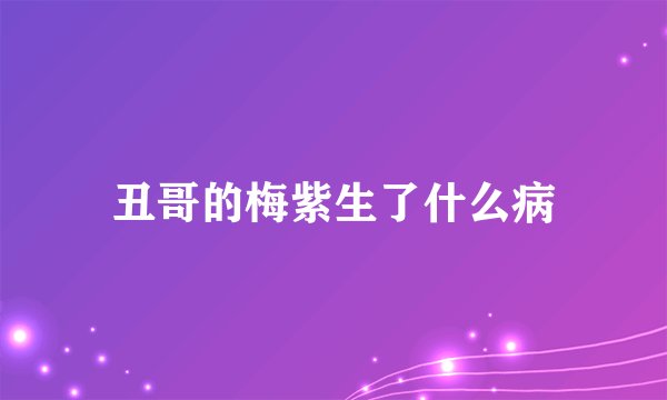 丑哥的梅紫生了什么病