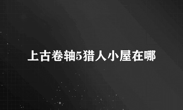 上古卷轴5猎人小屋在哪