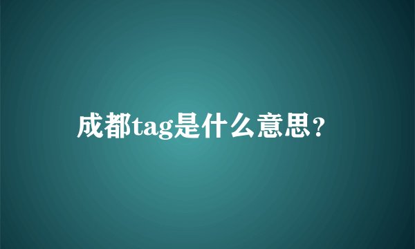 成都tag是什么意思？