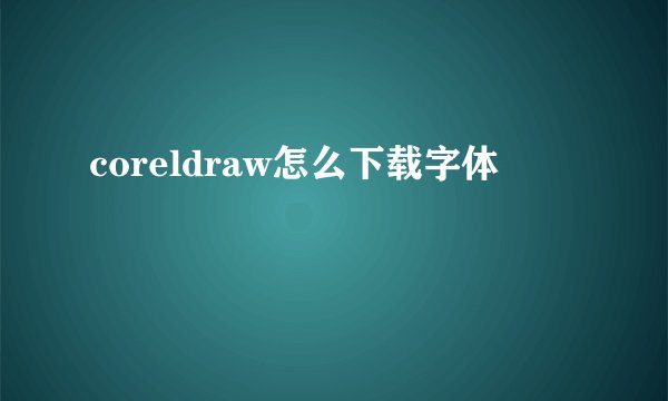 coreldraw怎么下载字体