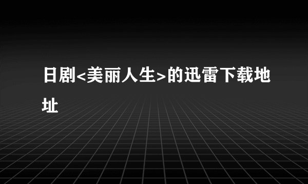 日剧<美丽人生>的迅雷下载地址
