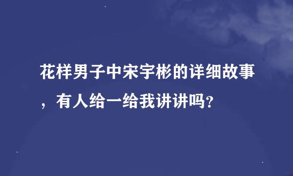 花样男子中宋宇彬的详细故事，有人给一给我讲讲吗？