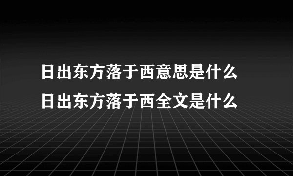 日出东方落于西意思是什么 日出东方落于西全文是什么