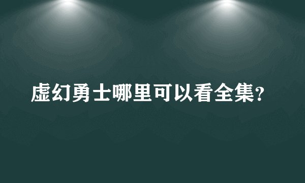 虚幻勇士哪里可以看全集？