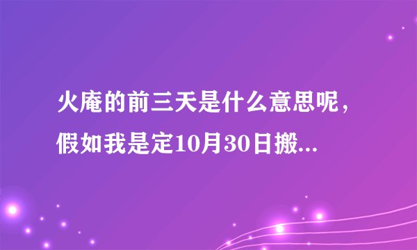 火庵的前三天是什么意思呢，假如我是定10月30日搬家，是不是27、28、29三天白天晚上都要开灯？