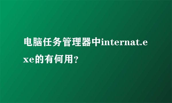 电脑任务管理器中internat.exe的有何用?