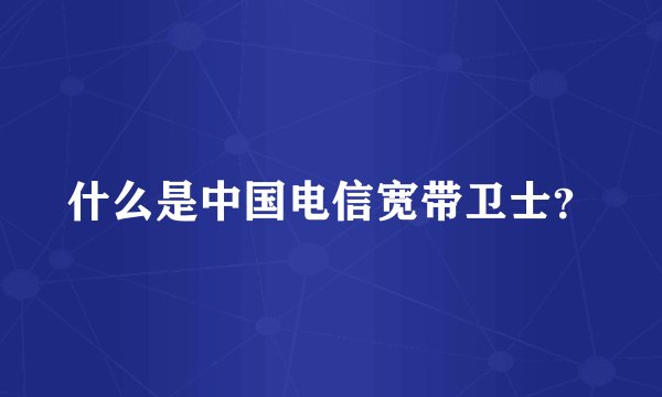 什么是中国电信宽带卫士？